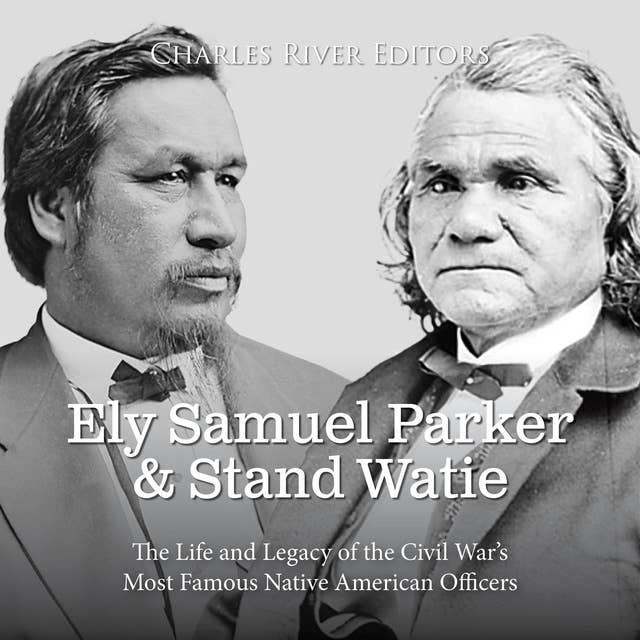 Ely Samuel Parker and Stand Watie: The Life and Legacy of the Civil War’s Most Famous Native American Officers