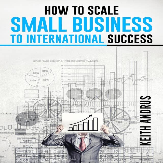 HOW TO SCALE SMALL BUSINESS TO INTERNATIONAL SUCCESS: Maximizing Growth and Global Impact through Strategic Planning and Adaptation (2023 Guide for Beginners)