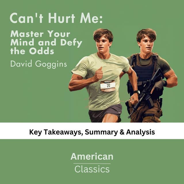 Can't Hurt Me: Master Your Mind and Defy the Odds by David Goggins: Key Takeaways, Summary & Analysis