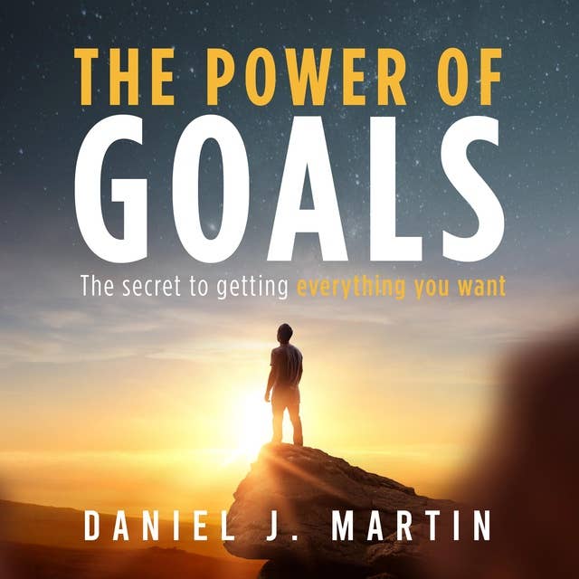 The power of goals: The secret to getting everything you want