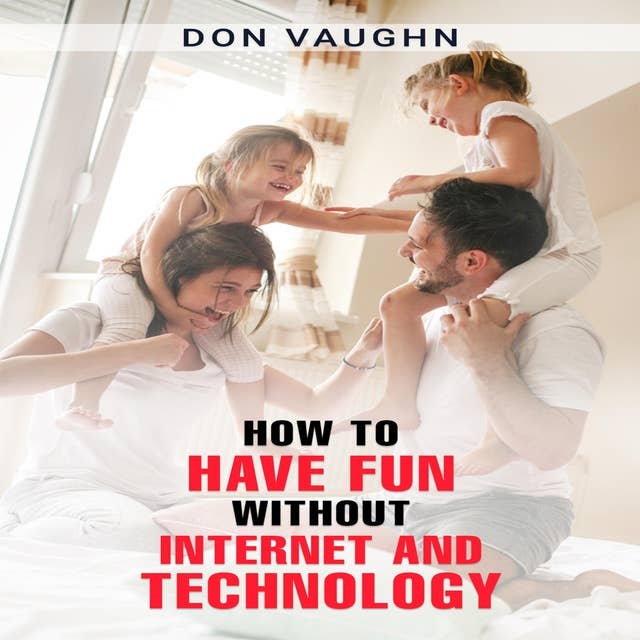 HOW TO HAVE FUN WITHOUT INTERNET AND TECHNOLOGY: Discover the Benefits of Unplugging and Connecting with the World Around You (2023 Guide for Beginners)