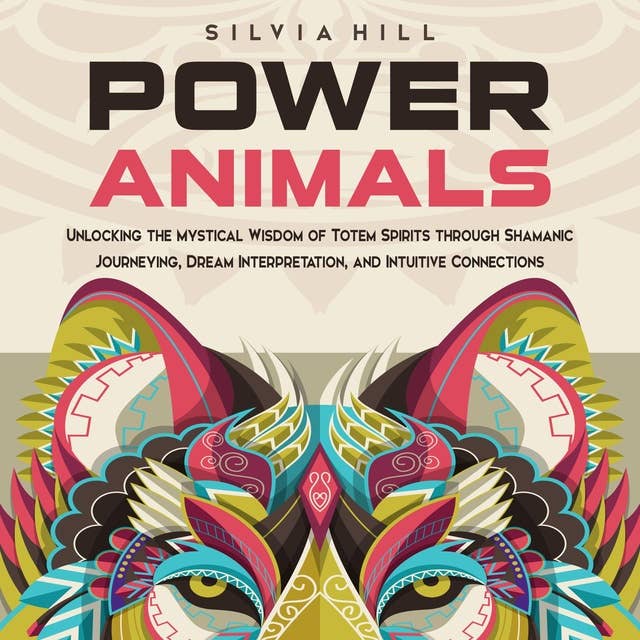 Power Animals: Unlocking the Mystical Wisdom of Totem Spirits through Shamanic Journeying, Dream Interpretation, and Intuitive Connections