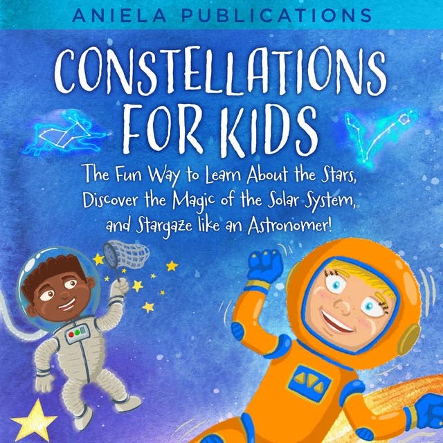 Constellations for Kids: The Fun Way to Learn About the Stars, Discover the Magic of the Solar System, and Stargaze like an Astronomer!