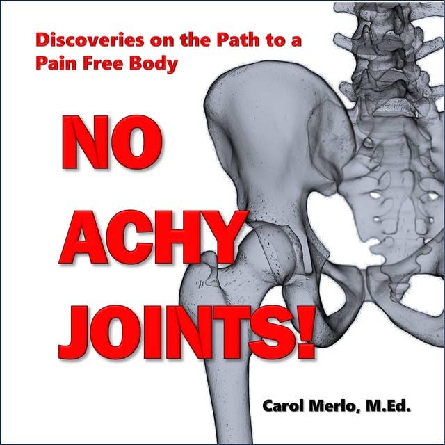 No Achy Joints: Discoveries on the Path to a Pain Free Body