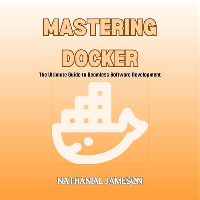 Mastering Docker: The Ultimate Guide to Seamless Software Development