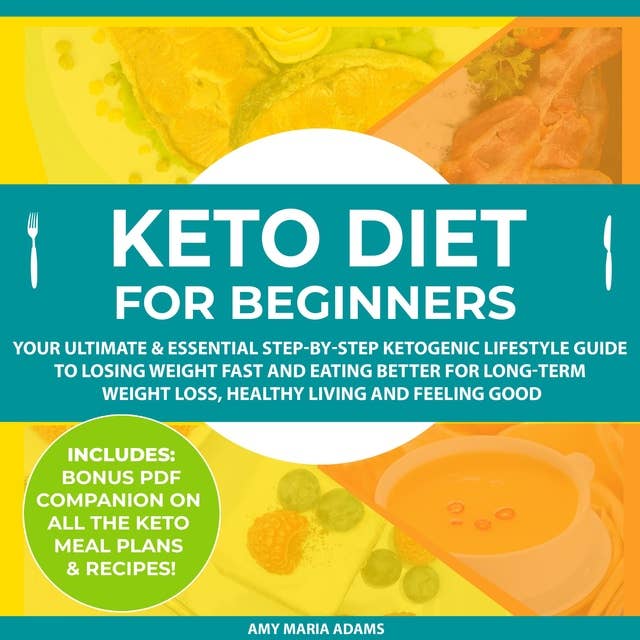 Keto Diet for Beginners: Your Ultimate & Essential Step-by-Step Ketogenic Lifestyle Guide to Losing Weight Fast and Eating Better for Long-Term Weight Loss, Healthy Living and Feeling Good