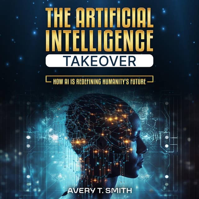 The Artificial Intelligence Takeover: How AI is Redefining Humanity's Future