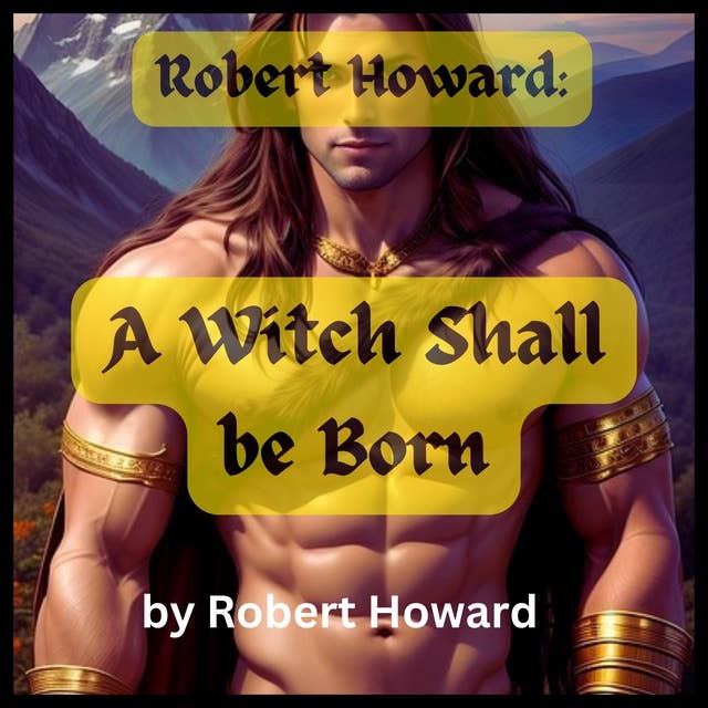 Robert Howard: A Witch Shall Be Born: Conan the Barbarian must use all of his wit and strength to survive
