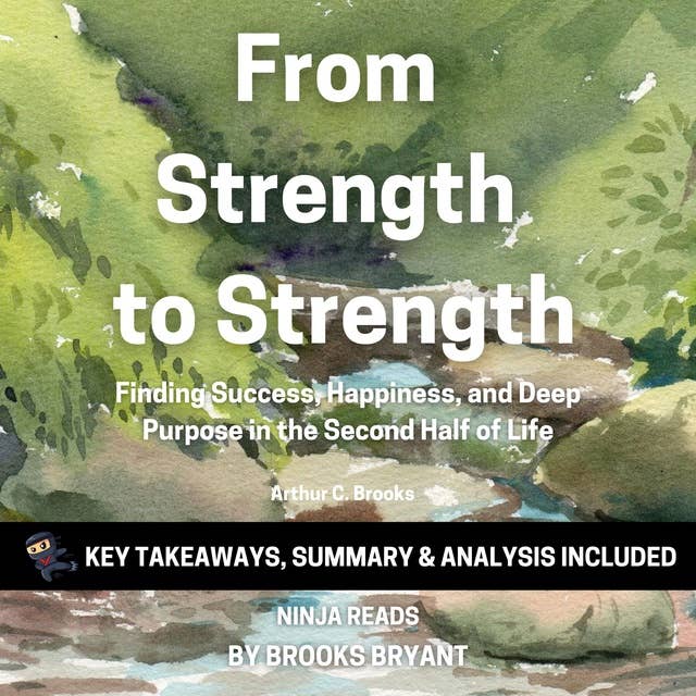 Summary: From Strength to Strength: Finding Success, Happiness, and Deep Purpose in the Second Half of Life By Arthur C. Brooks: Key Takeaways, Summary & Analysis