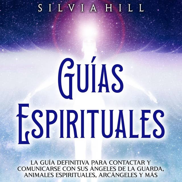 Guías Espirituales: La guía definitiva para contactar y comunicarse con sus ángeles de la guarda, animales espirituales, arcángeles y más