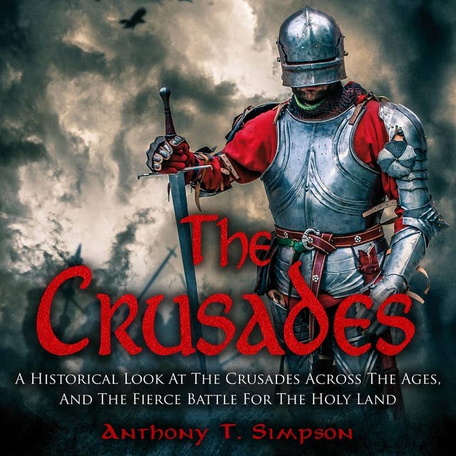 The Crusades: A Historical Look At The Crusades Across The Ages And The Fierce Battle For The Holy Land