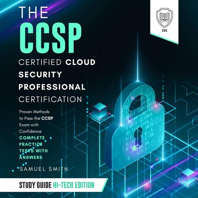 The CCSP Certified Cloud Security Professional Certification Study Guide: Hi-Tech Edition: Proven Methods to Pass the CCSP Exam with Confidence - Complete Practice Tests with Answers