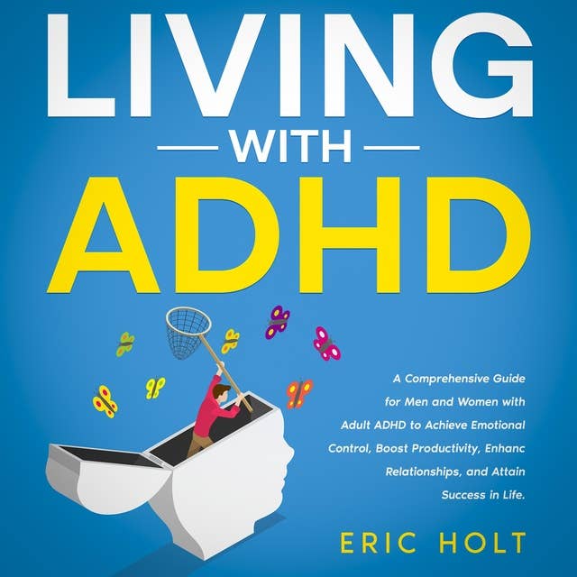 Living With ADHD: A Comprehensive Guide for Men and Women with Adult ADHD to Achieve Emotional Control, Boost Productivity, Enhance Relationships, and Attain Success in Life.