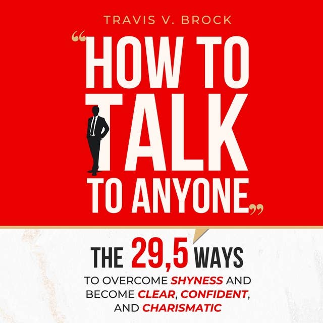How to Talk to Anyone: The 29,5 ways to overcome shyness and become clear, confident, and charismatic