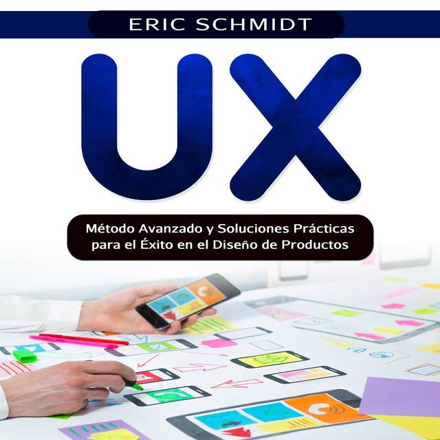 UX: Método Avanzado y Soluciones Prácticas para el Éxito en el Diseño de Productos.