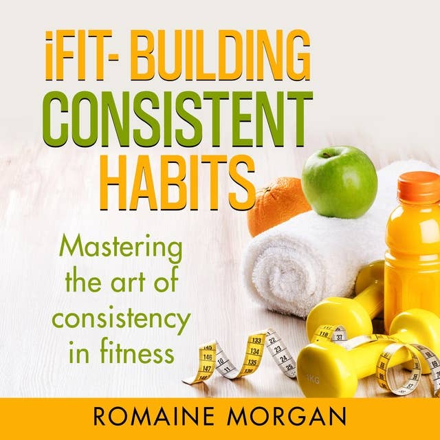 iFIT- BUILDING CONSISTENT HABITS: Mastering the art of consistency in fitness