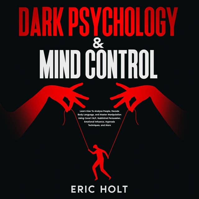 Dark Psychology & Mind Control: Learn How To Analyze People, Decode Body Language, and Master Manipulation Using Covert NLP, Subliminal Persuasion, Emotional Influence, Hypnosis Techniques, and More.
