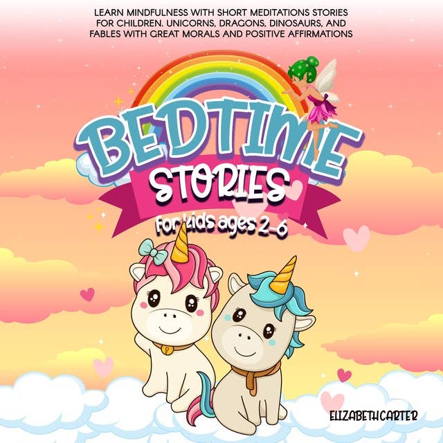 Bedtime stories for kids ages 2-6: Learn Mindfulness with Short Meditations Stories for Children. Unicorns, Dragons, Dinosaurs, and Fables with Great Morals and Positive Affirmations