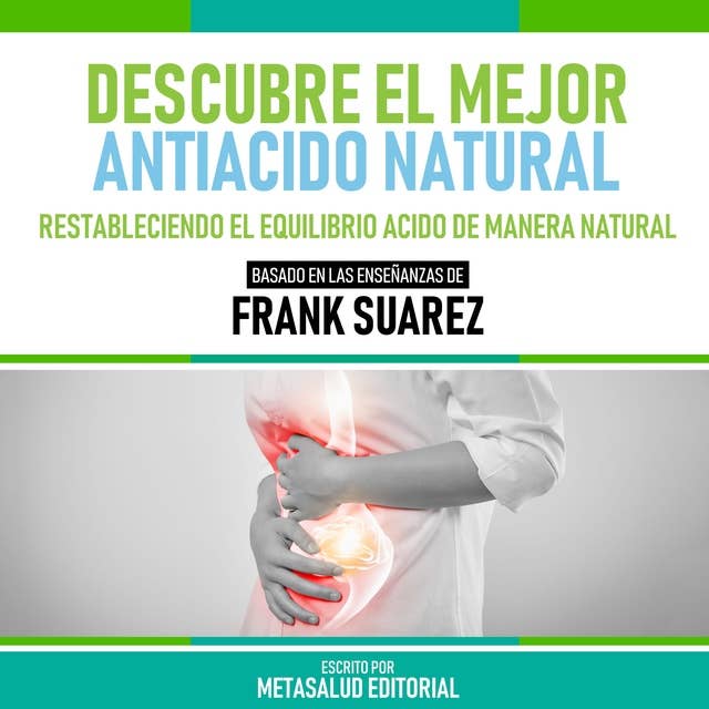 Descubre El Mejor Antiácido Natural - Basado En Las Enseñanzas De Frank Suarez: Restableciendo El Equilibrio Ácido De Manera Natural