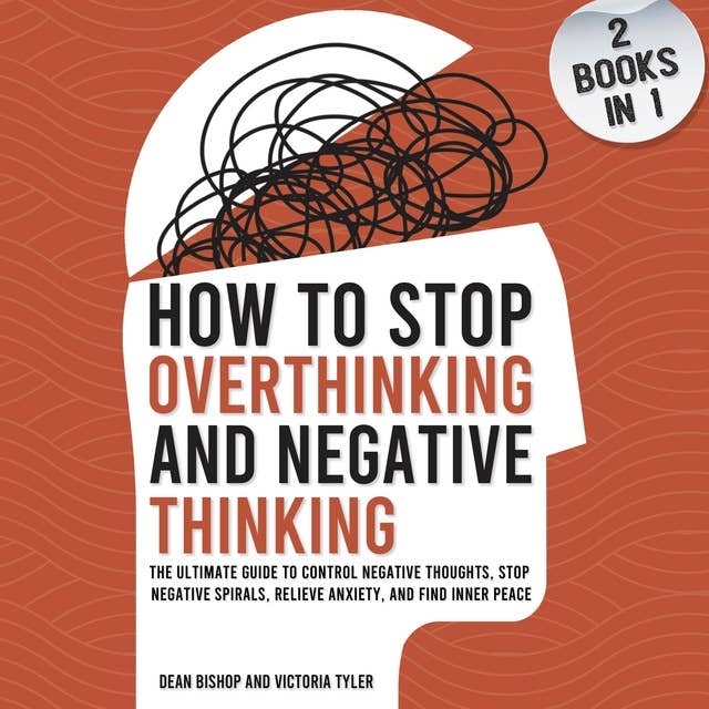 How to Stop Overthinking and Negative Thinking (2 Books in 1): The Ultimate Guide to Control Negative Thoughts, Stop Negative Spirals, Relieve Anxiety, and Find Inner Peace