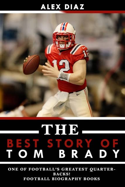 The Best Story of Tom Brady: One of Football's Greatest Quarterbacks!