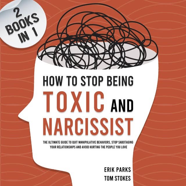 How to Stop Being Toxic and Narcissist (2 Books in 1): The Ultimate Guide to Quit Manipulative Behaviors, Stop Sabotaging Your Relationships and Avoid Hurting the People You Love