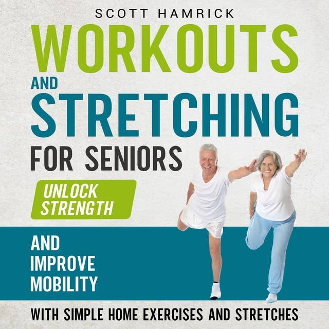 Workouts and Stretching for Seniors: Unlock Strength and Improve Mobility with Simple Home Exercises and Stretches