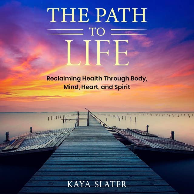 The Path to Life: Reclaiming Health Through Body, Mind, Heart and Spirit