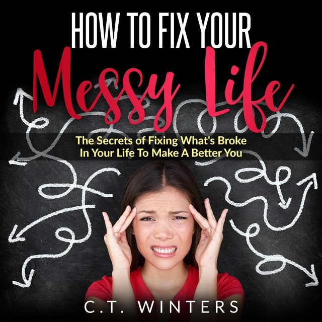 How To Fix Your Messy Life: The Secrets Of Fixing What's Broke In Your Life To Make A Better You