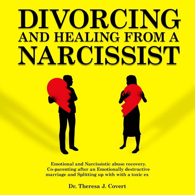 Divorcing and Healing From a Narcissist: Emotional and Narcissistic Abuse Recovery. Co-parenting After an Emotionally Destructive Marriage and Splitting up With With a Toxic Ex