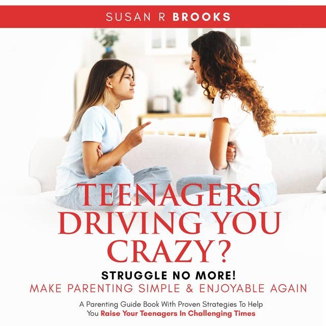 Teenagers Driving You Crazy? Struggle No More! Make Parenting Simple And Enjoyable Again: A Parenting Guidebook With Proven Strategies To Help You Raise Your Teenagers In Challenging Times