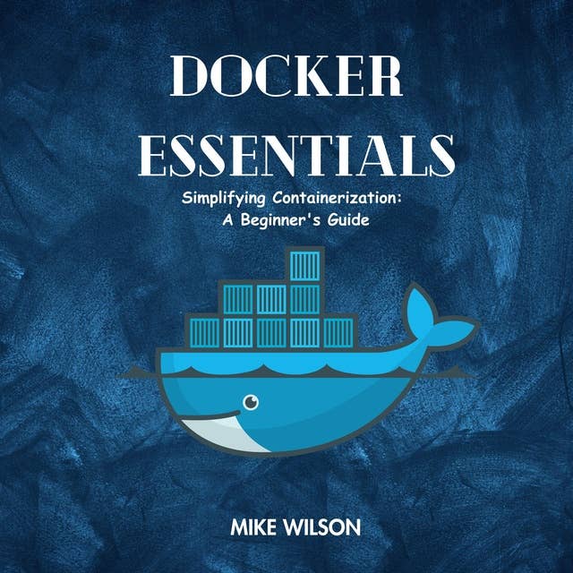 Docker Essentials: Simplifying containerization : A Beginner's Guide