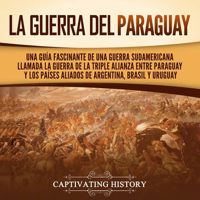 La guerra del Paraguay: Una guía fascinante de una guerra sudamericana llamada la guerra de la Triple Alianza entre Paraguay y los países aliados de Argentina, Brasil y Uruguay
