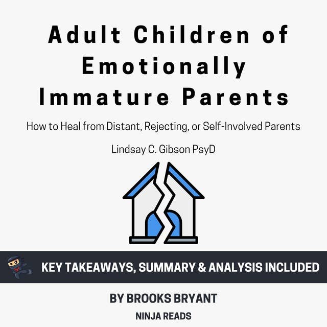 Summary: Adult Children of Emotionally Immature Parents: How to Heal from Distant, Rejecting, or Self-Involved Parents by Lindsay C. Gibson PsyD: Key Takeaways, Summary & Analysis Included
