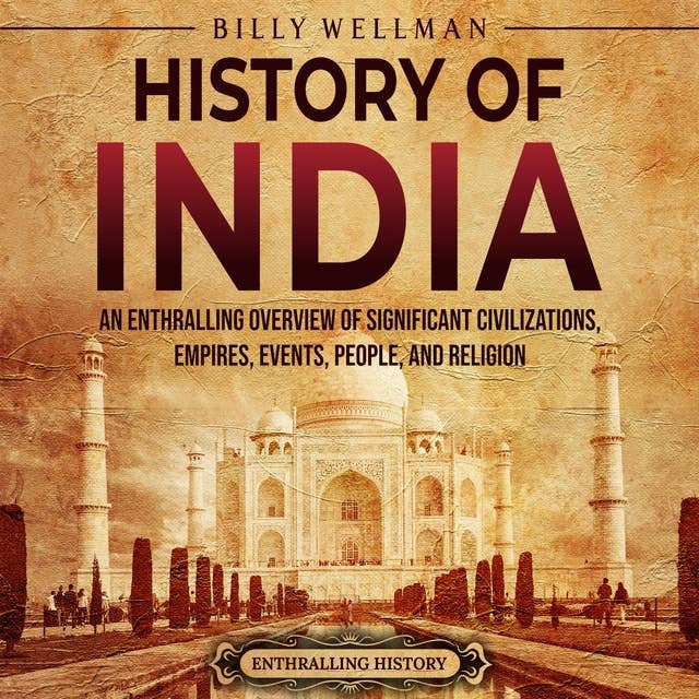 History of India: An Enthralling Overview of Significant Civilizations, Empires, Events, People, and Religion