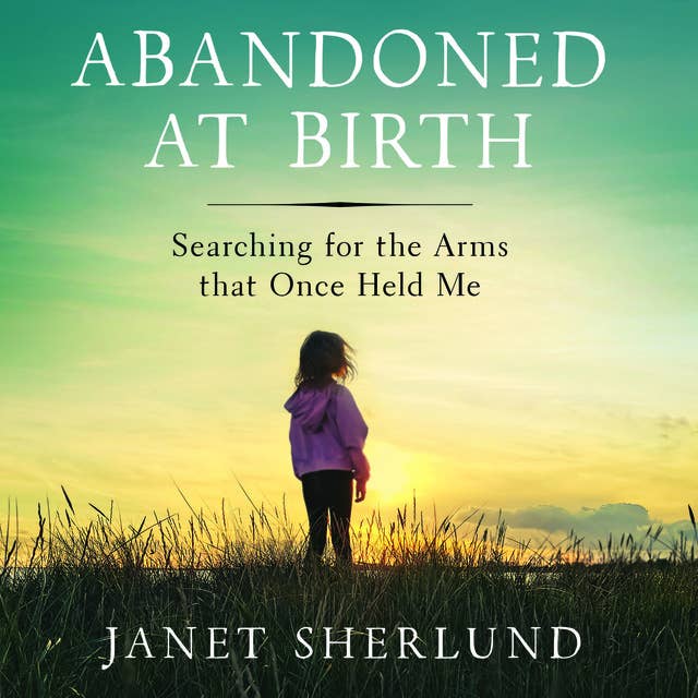 Abandoned at Birth: Searching for the Arms that Once Held Me