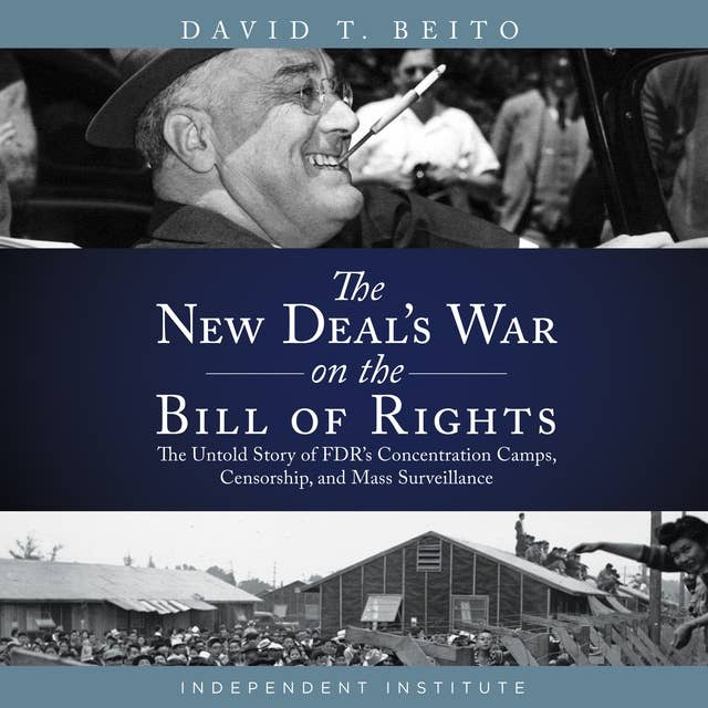 The New Deal's War on the Bill of Rights: The Untold Story of FDR's Concentration Camps, Censorship, and Mass Surveillance
