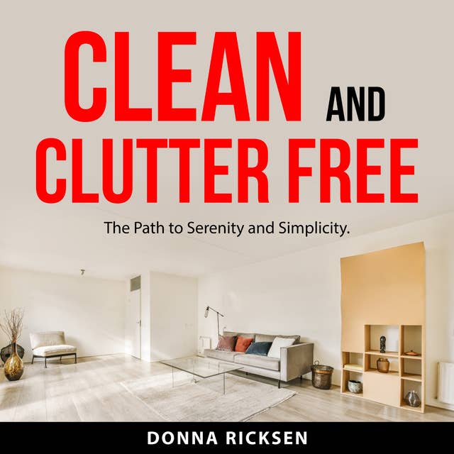 Clean and Clutter Free: The Path to Serenity and Simplicity.