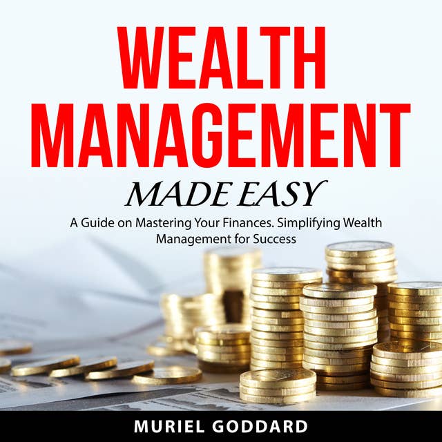 Wealth Management Made Easy: A Guide on Mastering Your Finances. Simplifying Wealth Management for Success