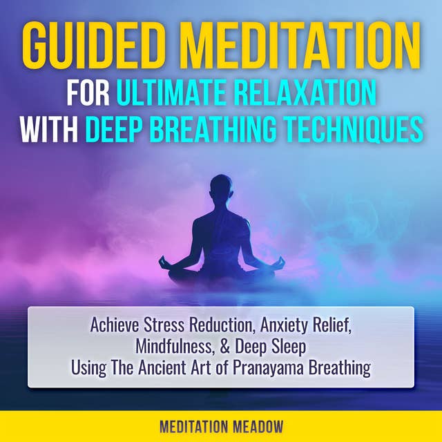 Guided Meditation for Ultimate Relaxation with Deep Breathing Techniques: Achieve Stress Reduction, Anxiety Relief, Mindfulness, & Deep Sleep Using The Ancient Art of Pranayama Breathing