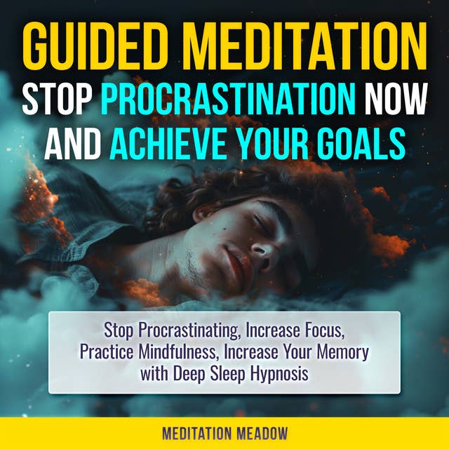 Guided Meditation - Stop Procrastination NOW & Achieve Your Goals: Stop Procrastinating, Increase Focus, Practice Mindfulness, Increase Your Memory with Deep Sleep Hypnosis