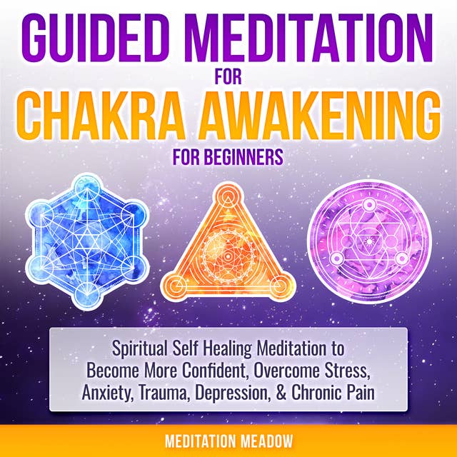 Guided Meditation for Chakra Awakening for Beginners: Spiritual Self Healing Meditation to Become More Confident, Overcome Stress, Anxiety, Trauma, Depression, & Chronic Pain