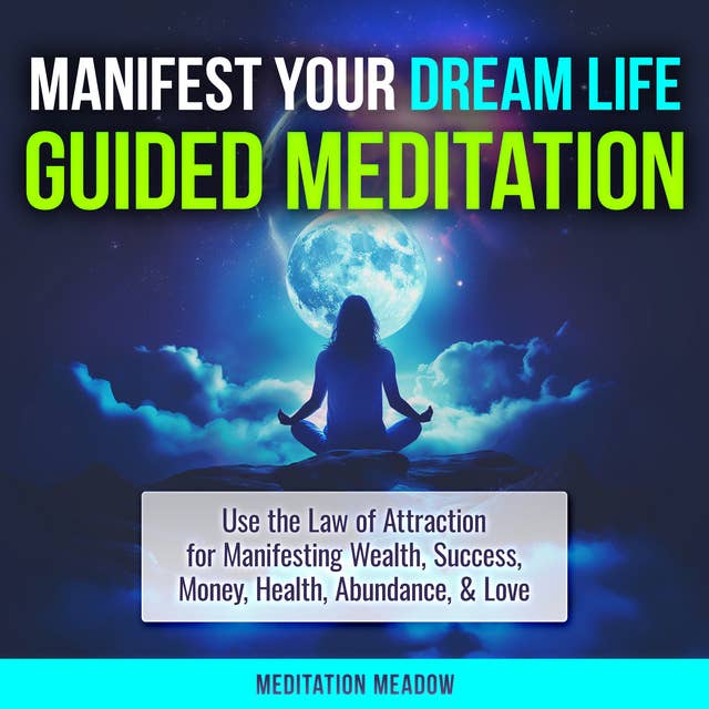 Manifest Your Dream Life Guided Meditation: Use the Law of Attraction for Manifesting Wealth, Success, Money, Health, Abundance, & Love