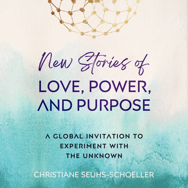 New Stories of Love, Power, and Purpose: A Global Invitation to Experiment with the Unknown