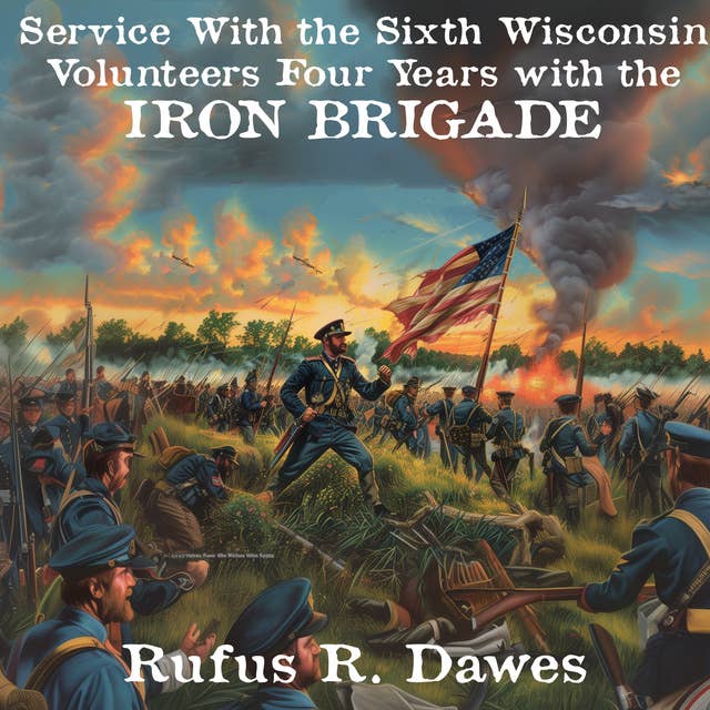 Service With the Sixth Wisconsin Volunteers: Four Years with the Iron Brigade