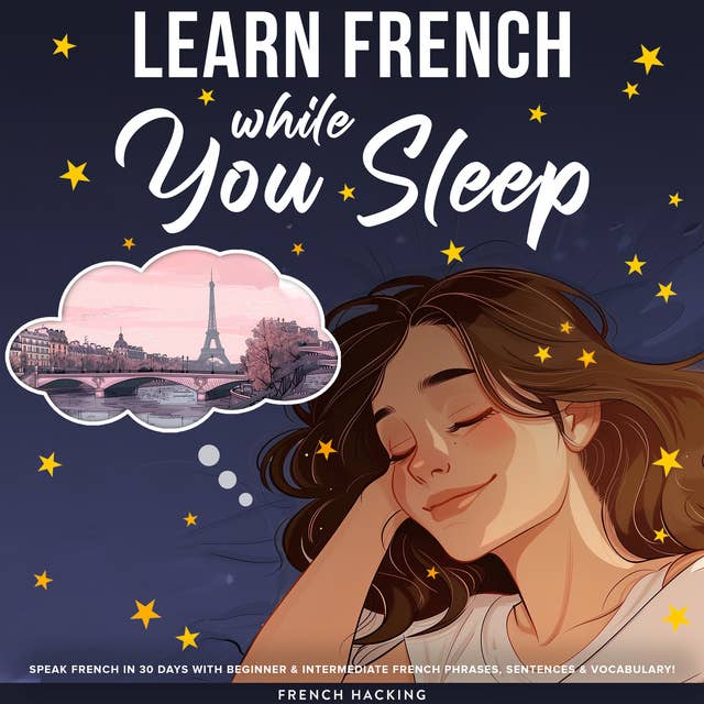 Learn French While You Sleep - Speak French in 30 Days with Beginner & Intermediate French Phrases, Sentences & Vocabulary!