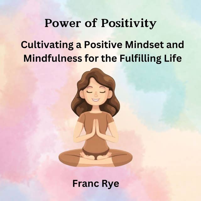 Power of Positivity: Cultivating a Positive Mindset and Mindfulness for Fulfilling Life