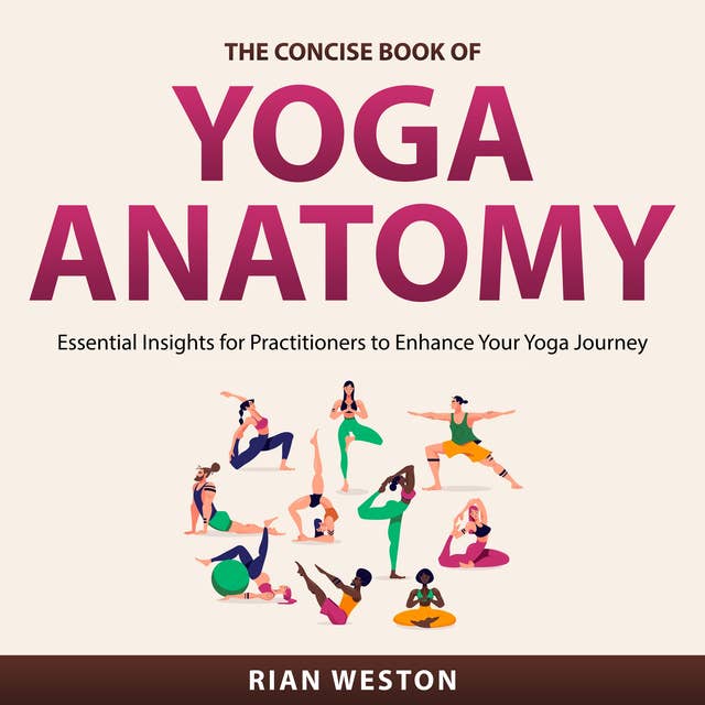 The Concise Book of Yoga Anatomy: Essential Insights for Practitioners to Enhance Your Yoga Journey