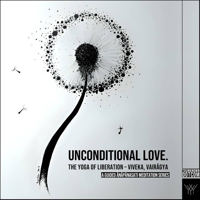 Unconditional Love. The YOGA of Liberation – Viveka, Vairagya: A Guided Anapanasati Meditation Series