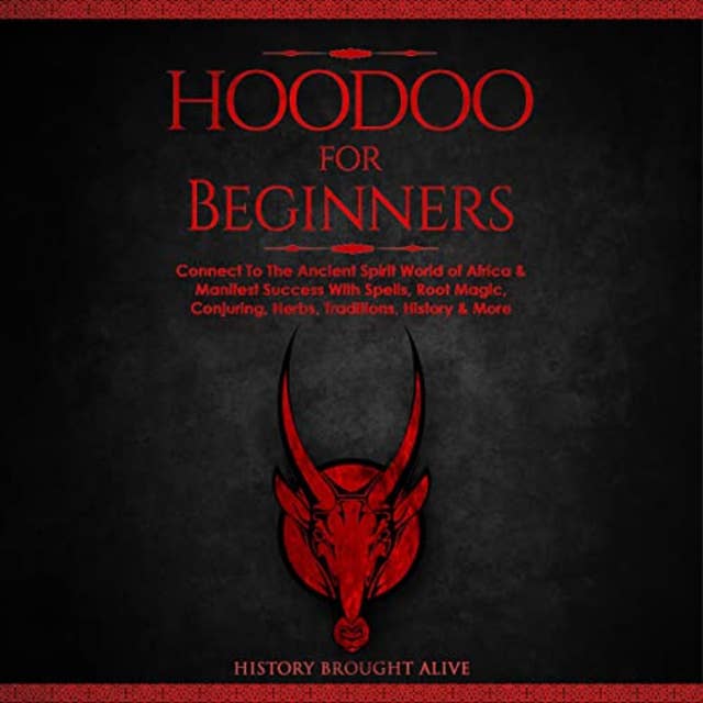 Hoodoo for Beginners: Connect To The Ancient Spirit World of Africa & Manifest Success With Spells, Root Magic, Conjuring, Herbs, Traditions, History & More